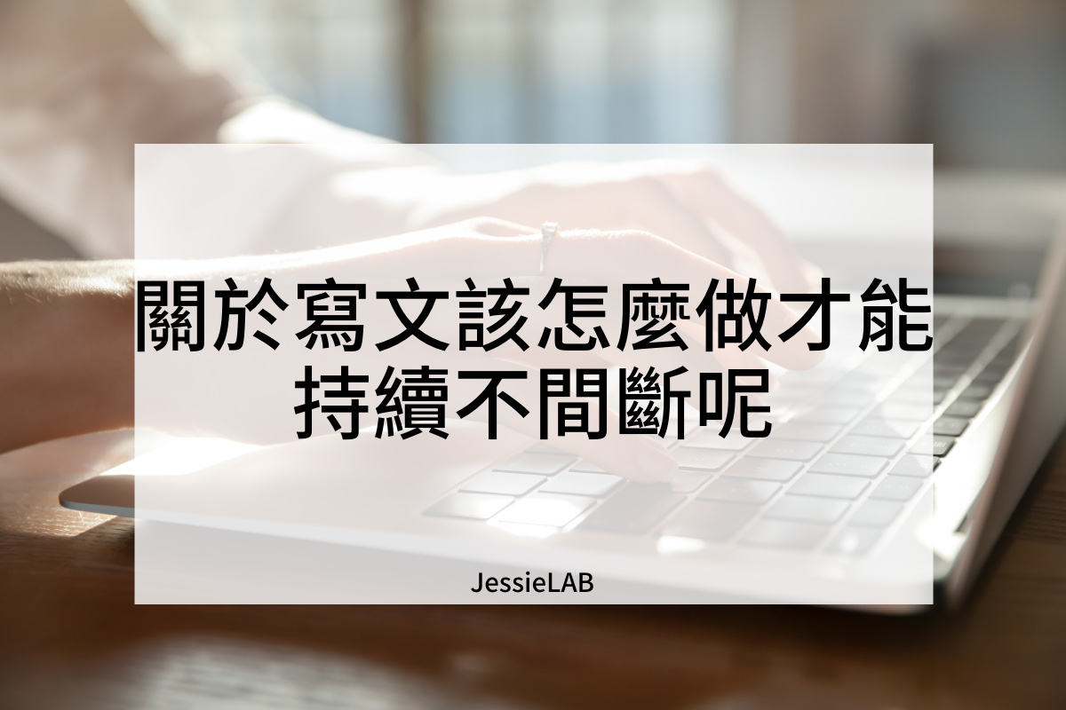 關於寫文該怎麼做才能持續不間斷呢 JessieLAB
